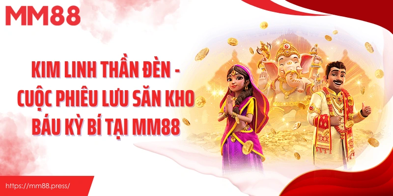 Kim Linh Thần Đèn - Cuộc Phiêu Lưu Săn Kho Báu Kỳ Bí Tại Mm88